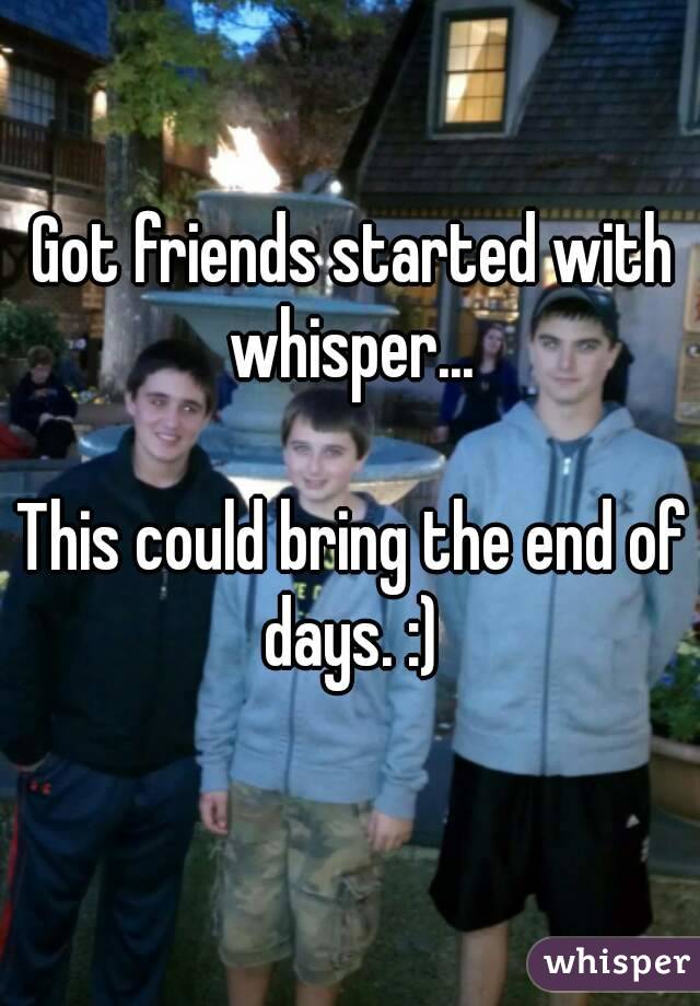 Got friends started with whisper... 

This could bring the end of days. :) 