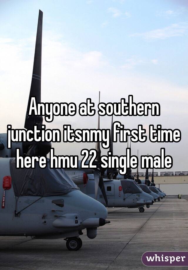 Anyone at southern junction itsnmy first time here hmu 22 single male