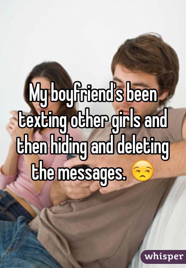 My boyfriend's been texting other girls and then hiding and deleting the messages. ðŸ˜’