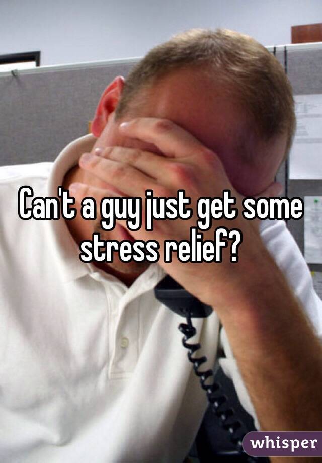 Can't a guy just get some stress relief?