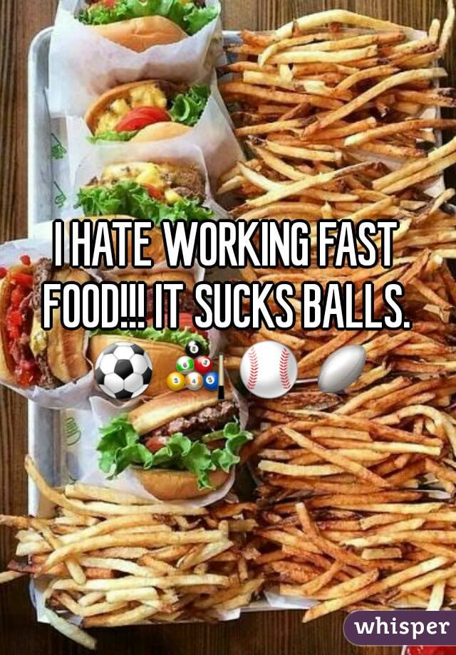 I HATE WORKING FAST FOOD!!! IT SUCKS BALLS.  ⚽🎱⚾🏉