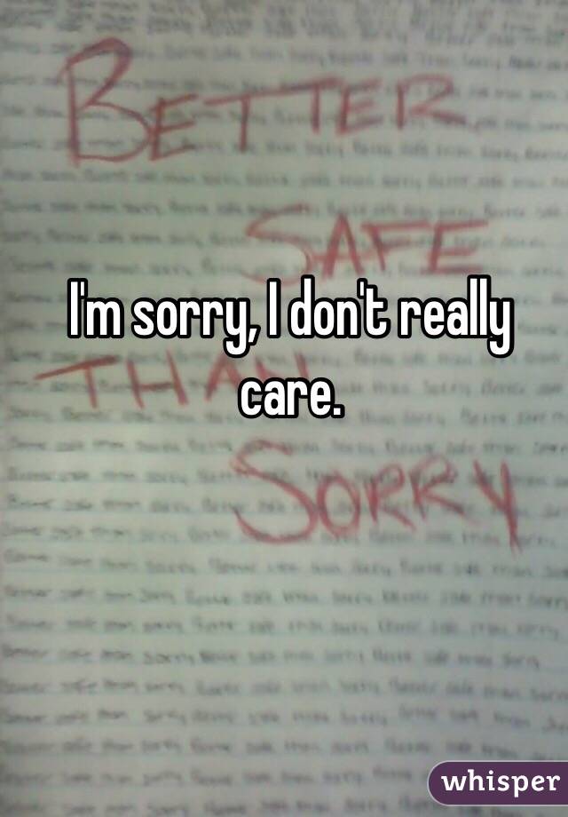 I'm sorry, I don't really care.