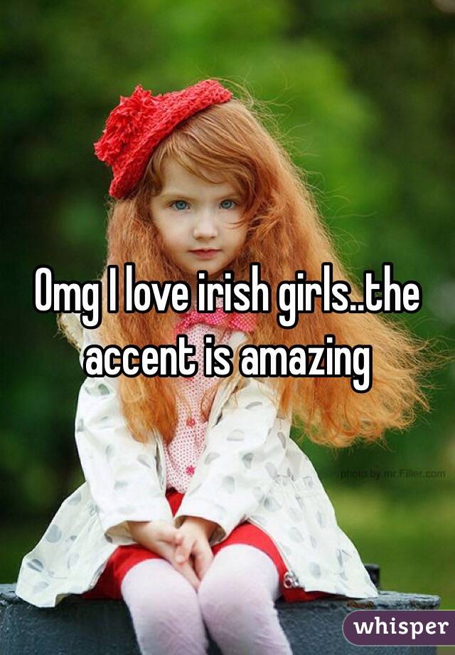 Omg I love irish girls..the accent is amazing 