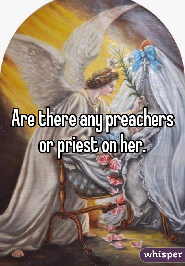 Are there any preachers or priest on her. 