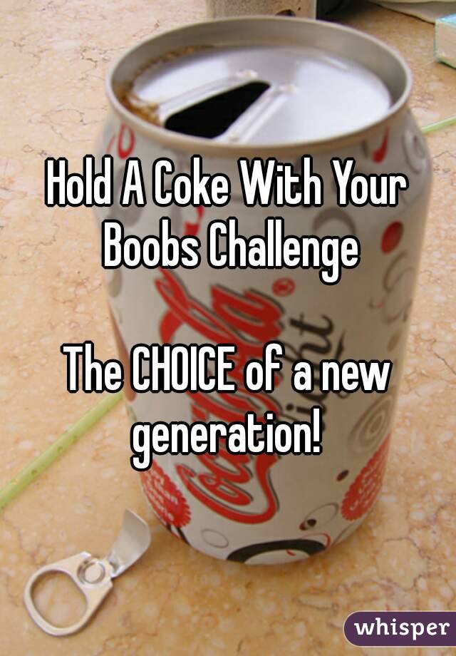 Hold A Coke With Your Boobs Challenge

The CHOICE of a new generation! 