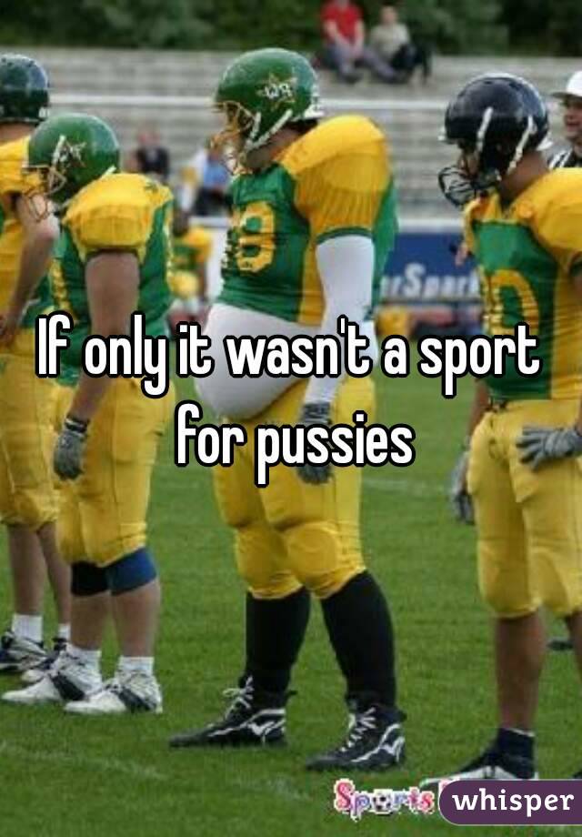 If only it wasn't a sport for pussies