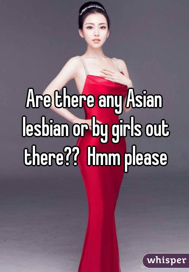 Are there any Asian lesbian or by girls out there??  Hmm please