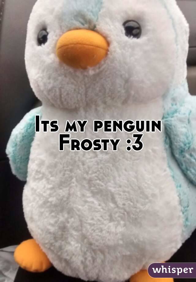 Its my penguin Frosty :3