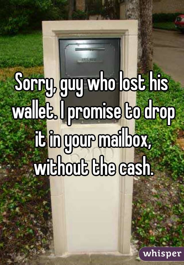 Sorry, guy who lost his wallet. I promise to drop it in your mailbox, without the cash.