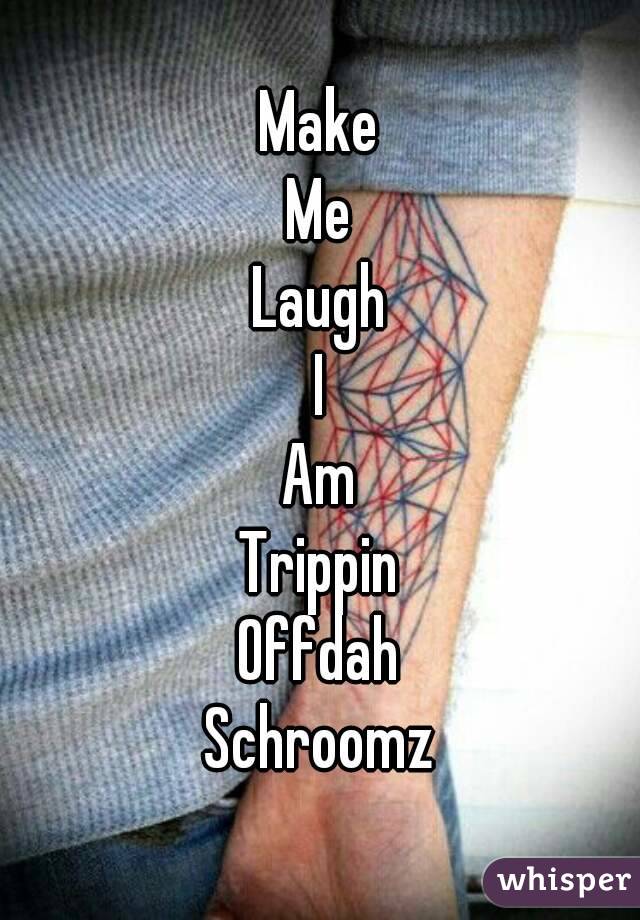 Make
Me
Laugh
I
Am
Trippin
Offdah
Schroomz