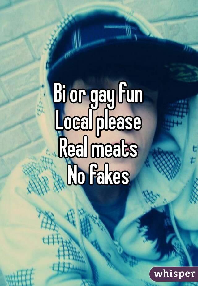 Bi or gay fun
Local please
Real meats
No fakes