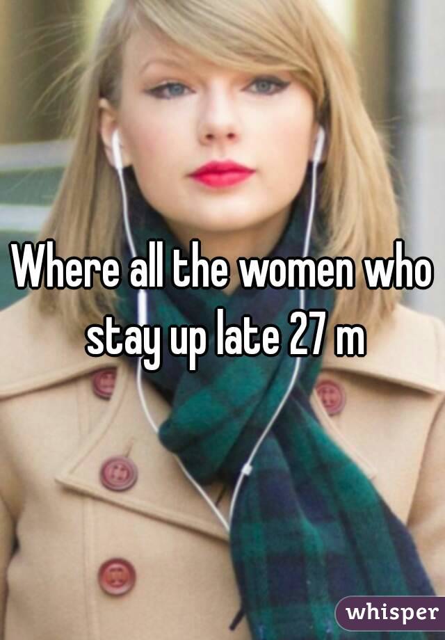 Where all the women who stay up late 27 m