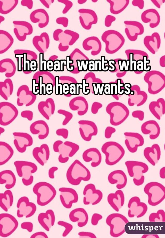 The heart wants what the heart wants.