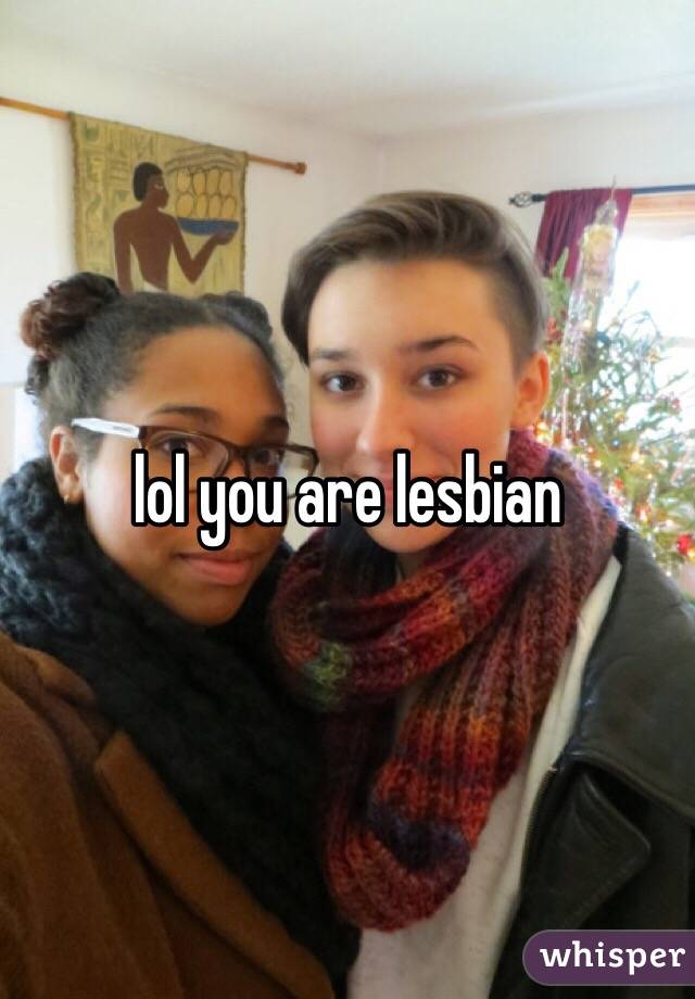 lol you are lesbian 