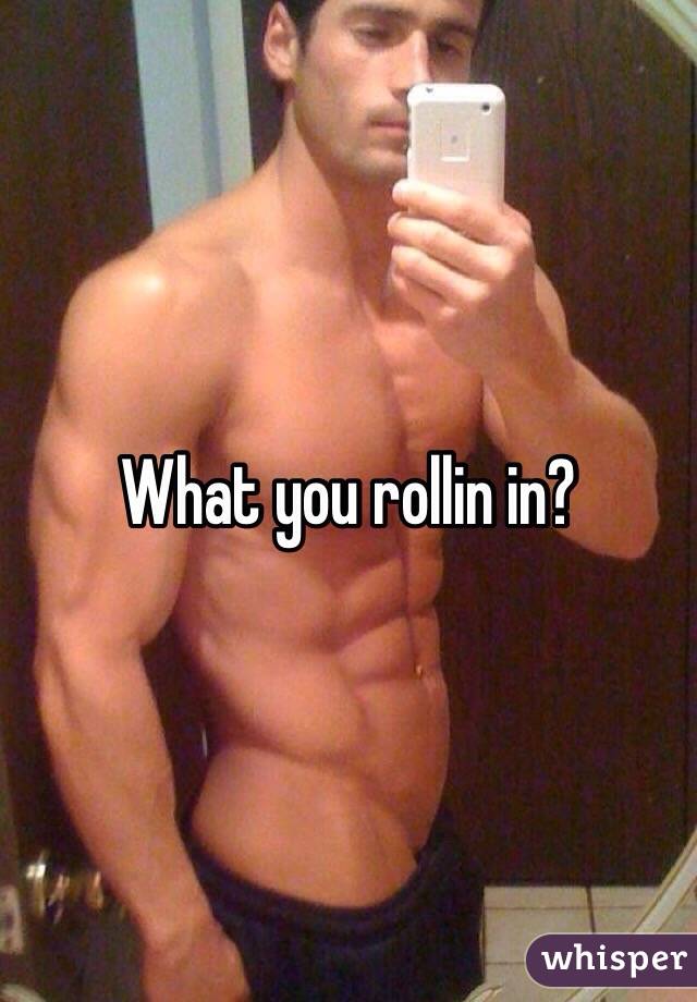 What you rollin in?