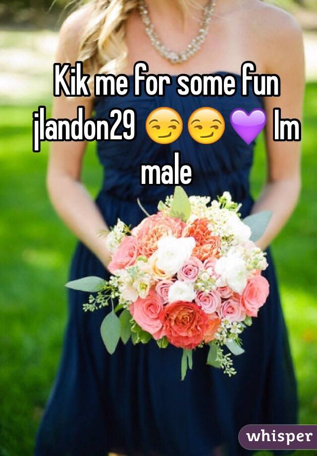 Kik me for some fun jlandon29 😏😏💜 Im male
