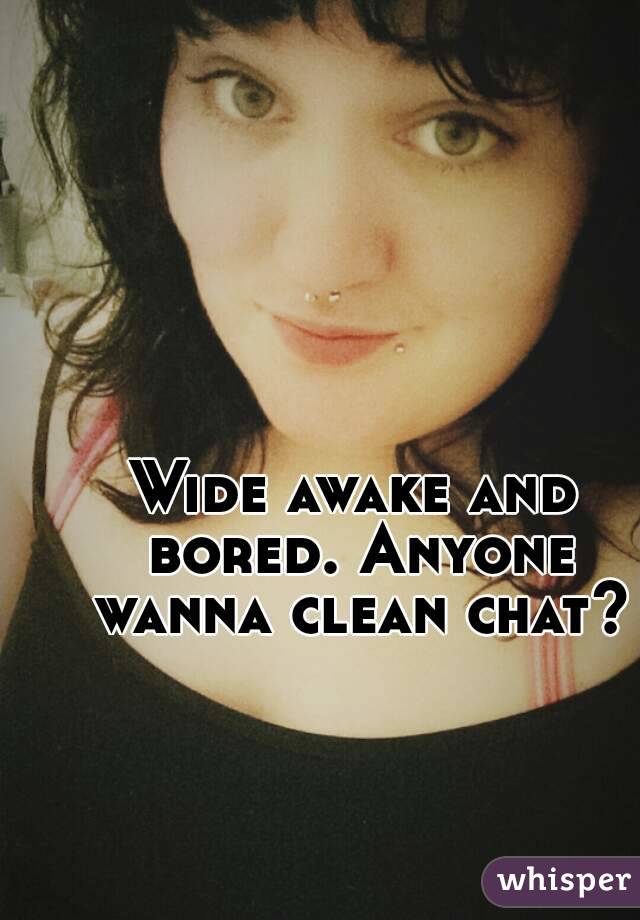 Wide awake and bored. Anyone wanna clean chat?