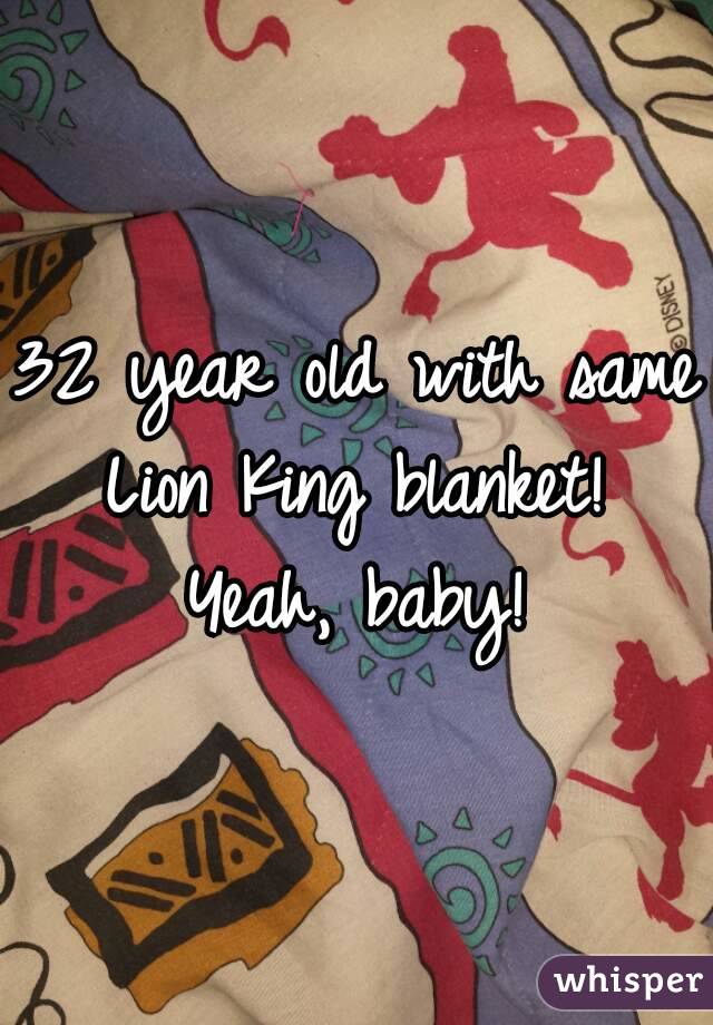 32 year old with same Lion King blanket! 
Yeah, baby!