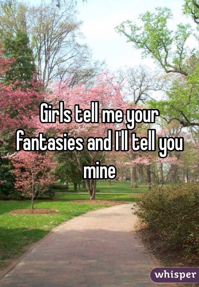 Girls tell me your fantasies and I'll tell you mine 