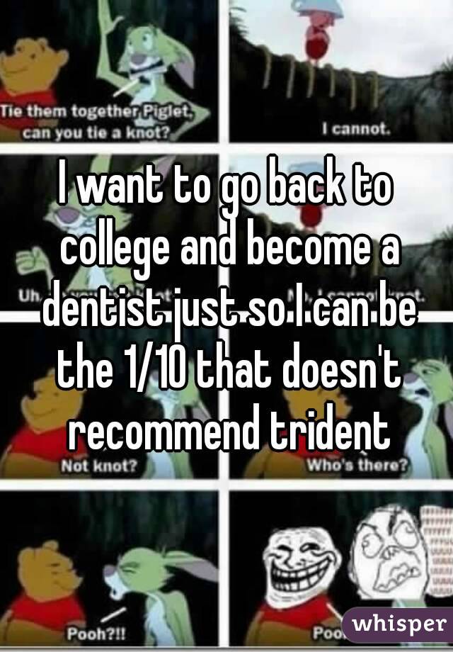 I want to go back to college and become a dentist just so I can be the 1/10 that doesn't recommend trident