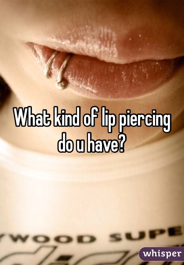 What kind of lip piercing do u have?