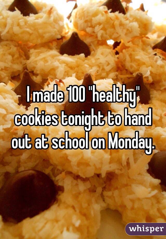 I made 100 "healthy" cookies tonight to hand out at school on Monday.