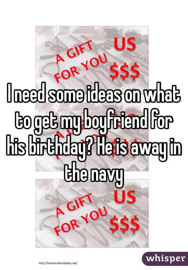 I need some ideas on what to get my boyfriend for his birthday? He is away in the navy 