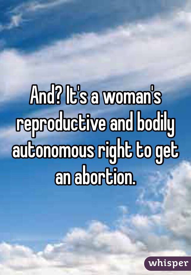 And? It's a woman's reproductive and bodily autonomous right to get an abortion.