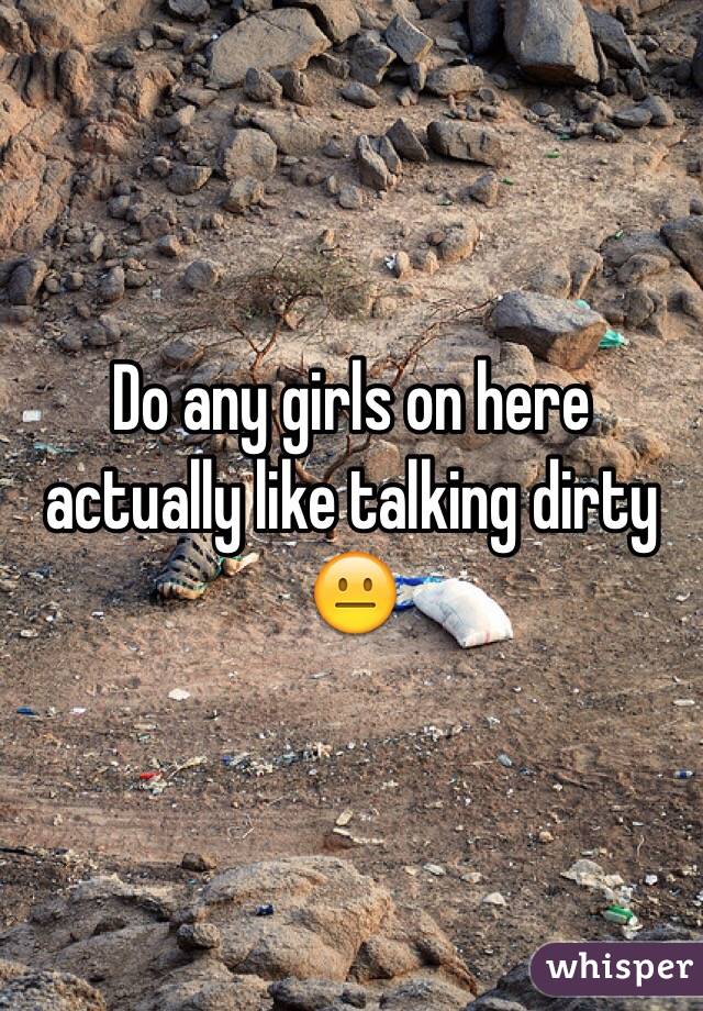 Do any girls on here actually like talking dirty 😐
