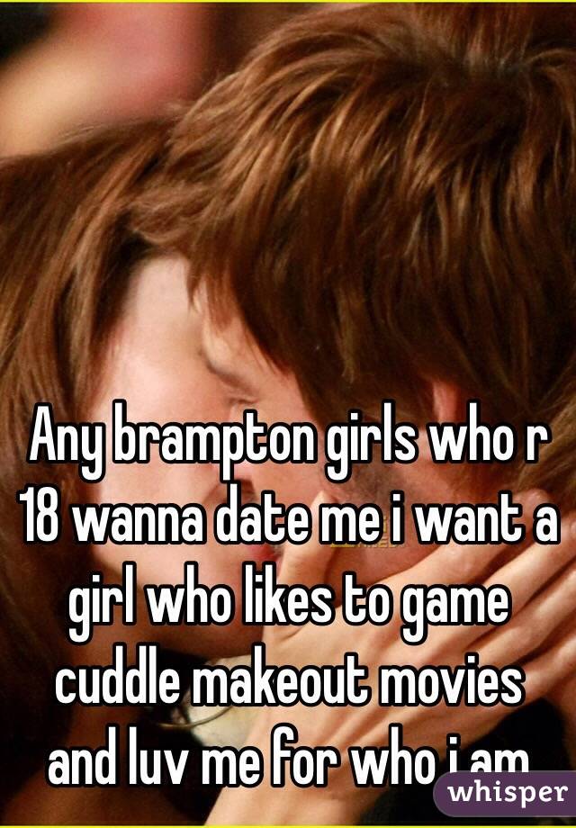 Any brampton girls who r 18 wanna date me i want a girl who likes to game cuddle makeout movies and luv me for who i am