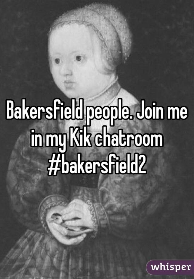 Bakersfield people. Join me in my Kik chatroom #bakersfield2