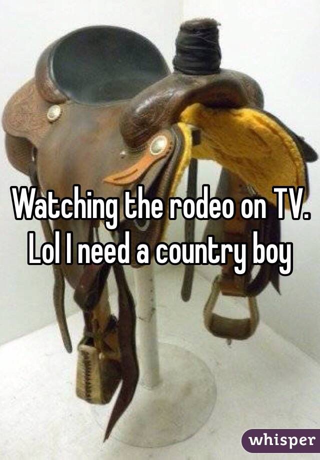 Watching the rodeo on TV. Lol I need a country boy 
