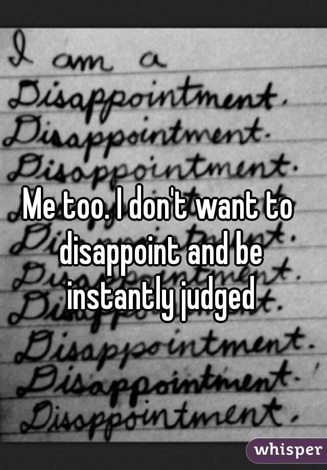 Me too. I don't want to disappoint and be instantly judged