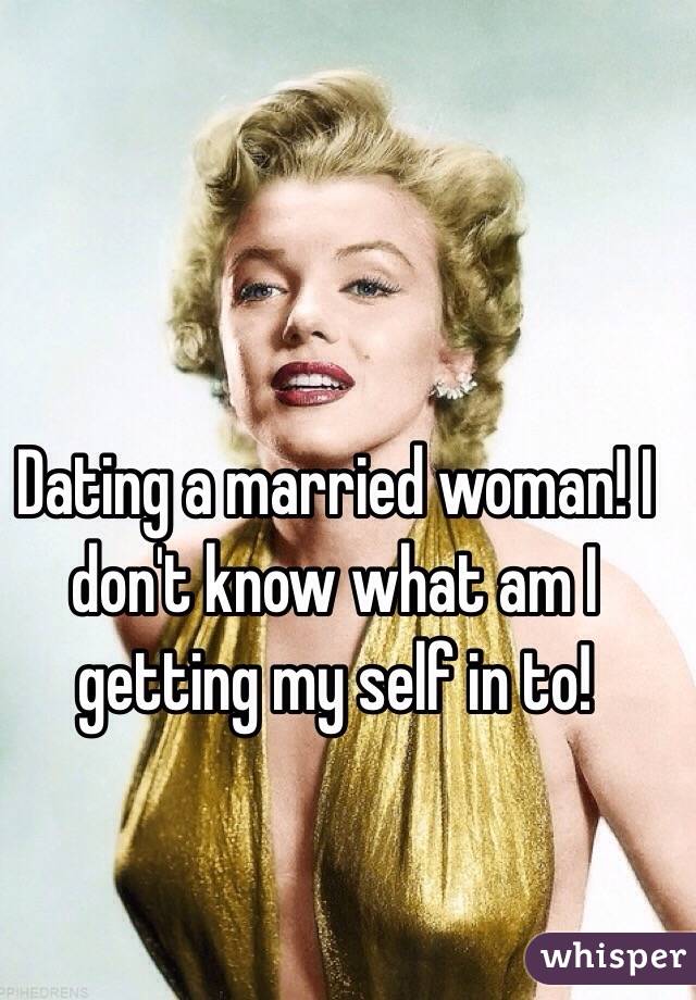 Dating a married woman! I don't know what am I getting my self in to! 