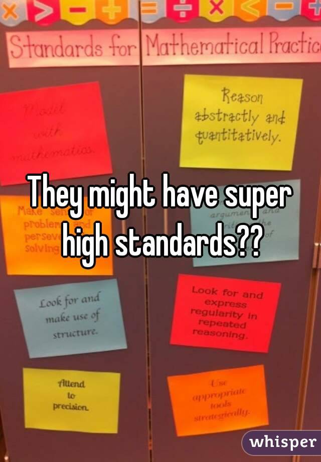 They might have super high standards??