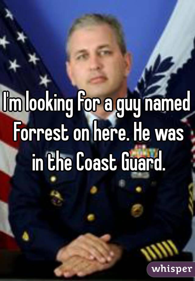 I'm looking for a guy named Forrest on here. He was in the Coast Guard.