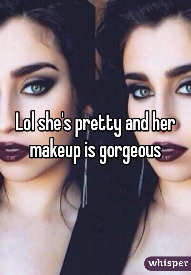 Lol she's pretty and her makeup is gorgeous 
