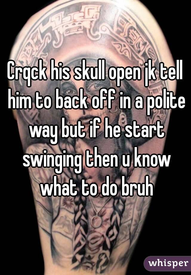 Crqck his skull open jk tell him to back off in a polite way but if he start swinging then u know what to do bruh