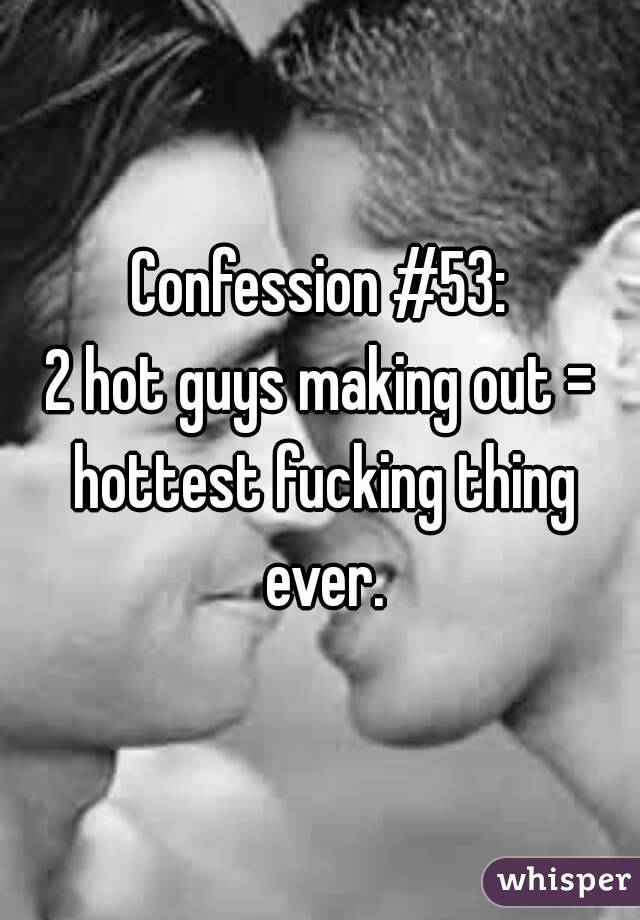 Confession #53:
2 hot guys making out = hottest fucking thing ever.