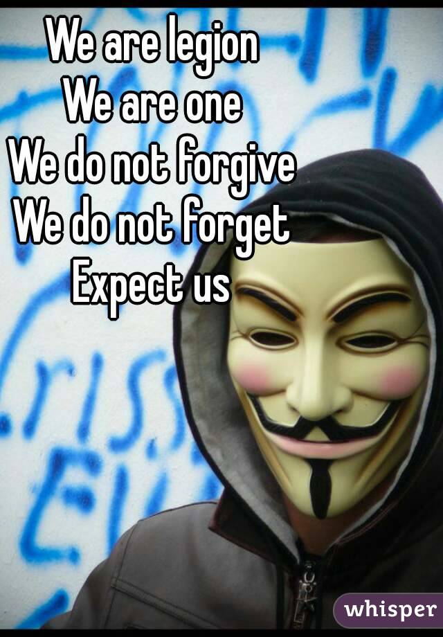We are legion
We are one
We do not forgive
We do not forget
Expect us
