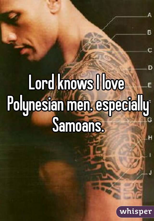 Lord knows I love Polynesian men. especially Samoans.