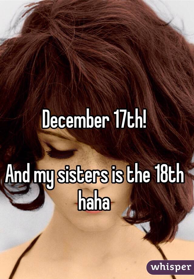 December 17th!

And my sisters is the 18th haha