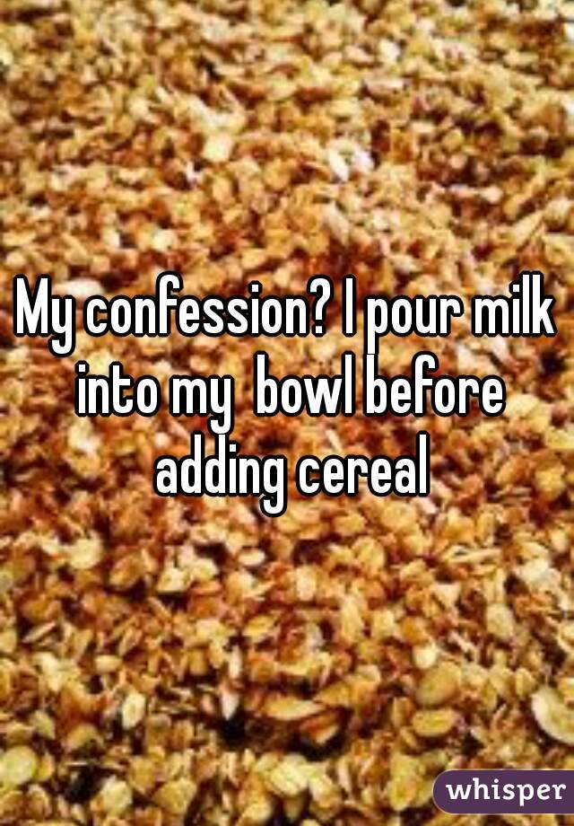 My confession? I pour milk into my  bowl before adding cereal