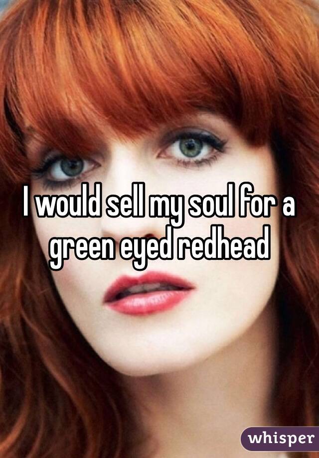 I would sell my soul for a green eyed redhead 