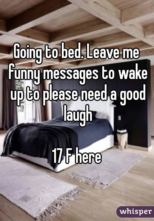 Going to bed. Leave me funny messages to wake up to please need a good laugh

17 F here
