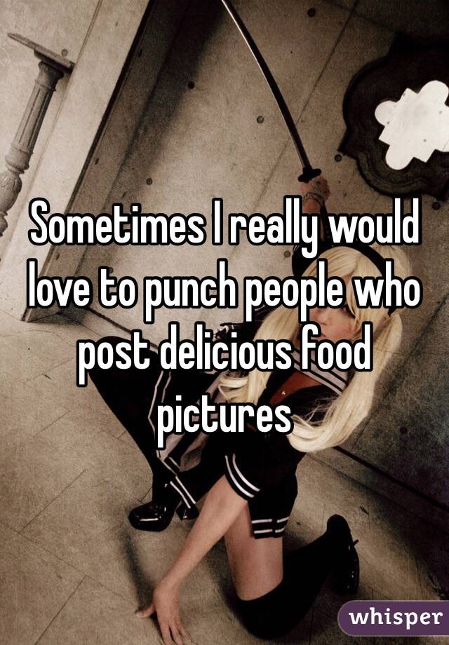 Sometimes I really would love to punch people who post delicious food pictures 