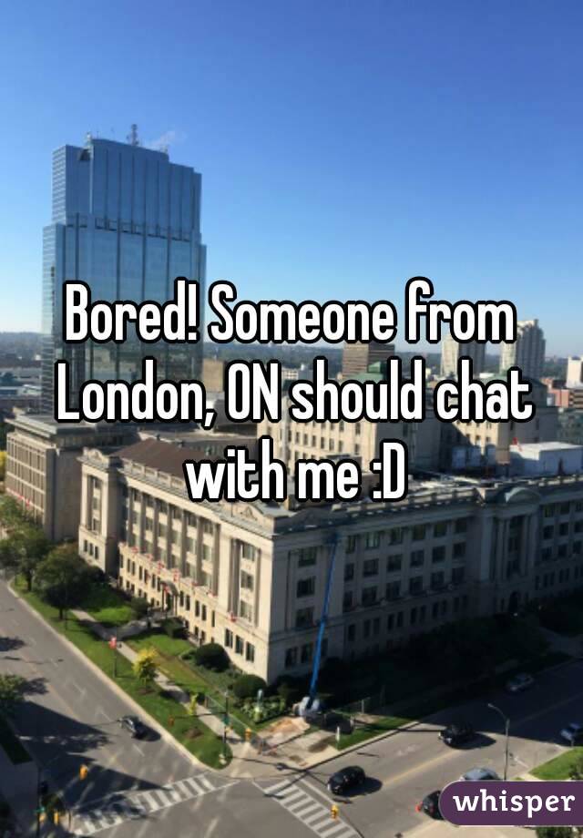 Bored! Someone from London, ON should chat with me :D