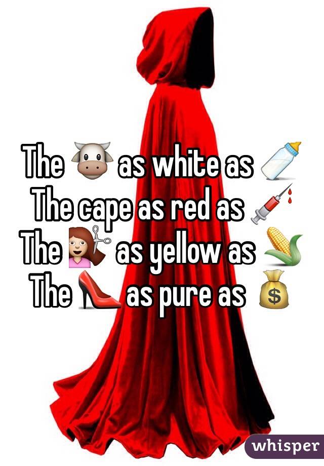 The 🐮 as white as 🍼
The cape as red as 💉
The 💇 as yellow as 🌽
The 👠 as pure as 💰