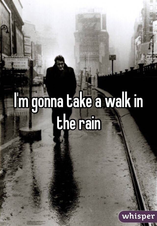 I'm gonna take a walk in the rain 
