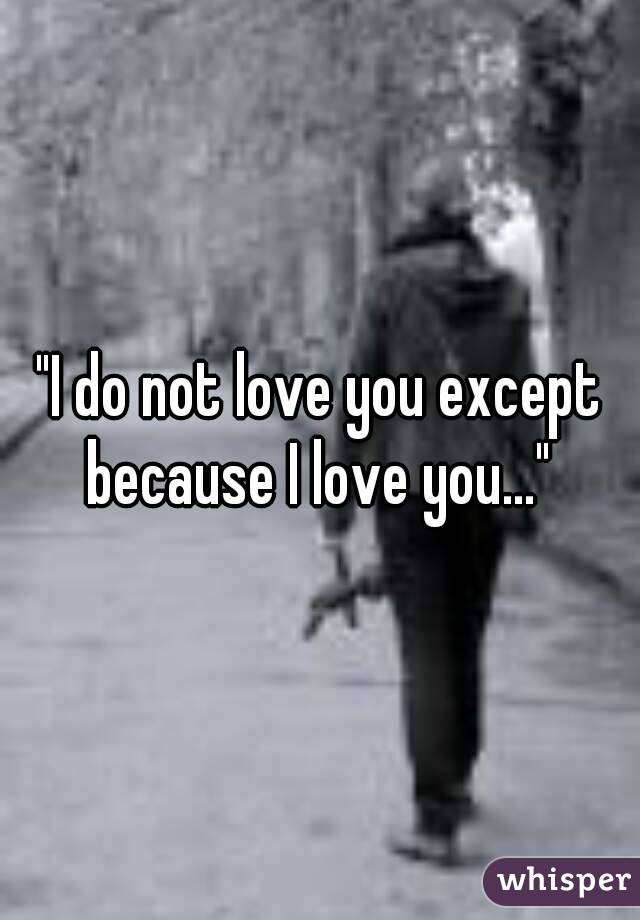 "I do not love you except because I love you..."